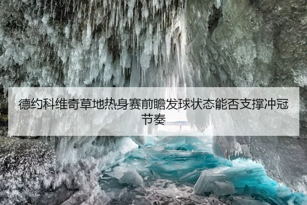 德约科维奇草地热身赛前瞻发球状态能否支撑冲冠节奏