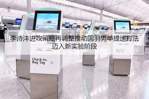 李诗沣进攻策略再调整推动国羽男单提速打法迈入新实验阶段