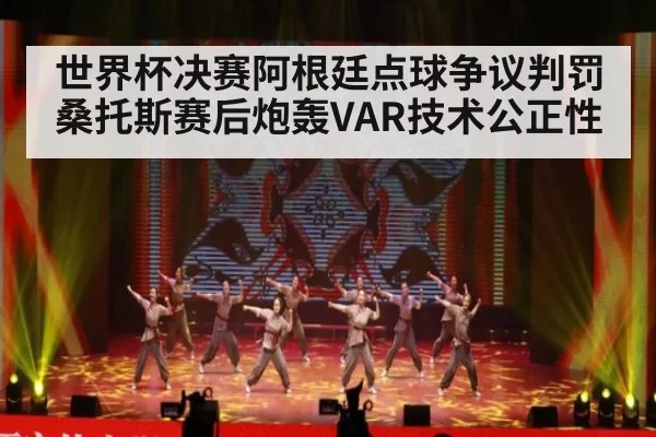 世界杯决赛阿根廷点球争议判罚桑托斯赛后炮轰VAR技术公正性