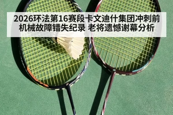 2026环法第16赛段卡文迪什集团冲刺前机械故障错失纪录 老将遗憾谢幕分析