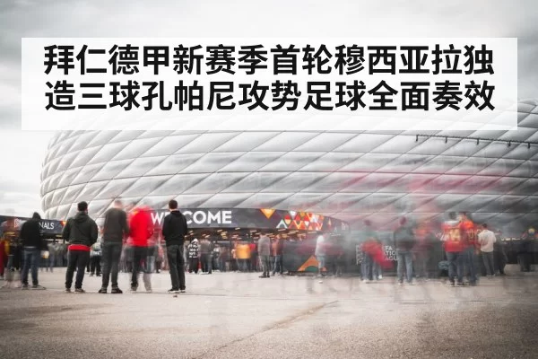 拜仁德甲新赛季首轮穆西亚拉独造三球孔帕尼攻势足球全面奏效