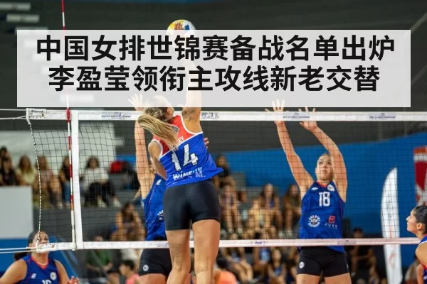 中国女排世锦赛备战名单出炉 李盈莹领衔主攻线新老交替